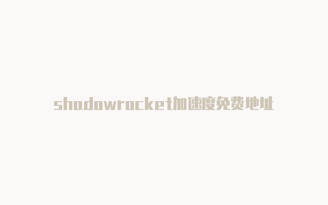 shadowrocket加速度免费地址-Shadowrocket(小火箭)