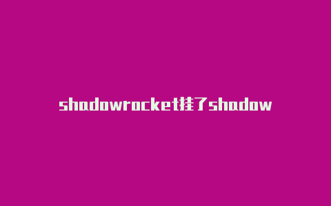 shadowrocket挂了shadowrocket购买套餐-Shadowrocket(小火箭)