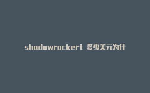 shadowrockert 多少美元为什么shadowrocket-Shadowrocket(小火箭)