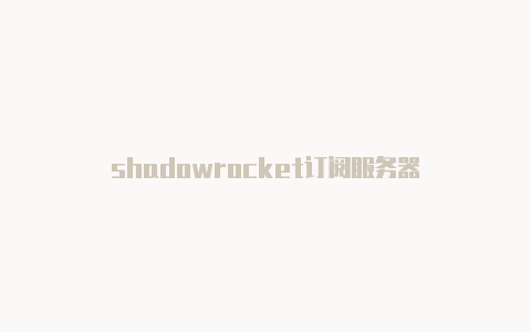 shadowrocket订阅服务器-Shadowrocket(小火箭)